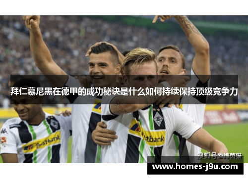 拜仁慕尼黑在德甲的成功秘诀是什么如何持续保持顶级竞争力