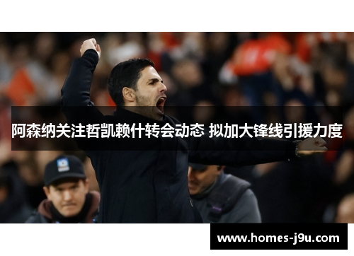 阿森纳关注哲凯赖什转会动态 拟加大锋线引援力度