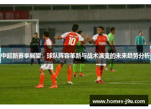 中超新赛季展望：球队阵容革新与战术演变的未来趋势分析