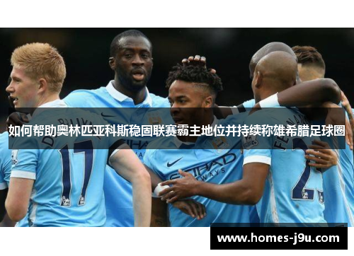 如何帮助奥林匹亚科斯稳固联赛霸主地位并持续称雄希腊足球圈