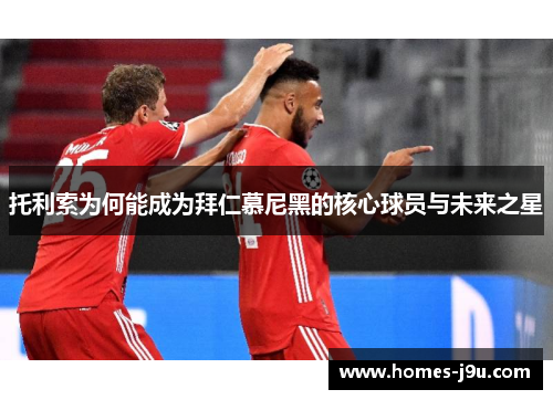 托利索为何能成为拜仁慕尼黑的核心球员与未来之星