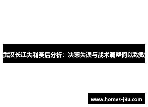 武汉长江失利赛后分析：决策失误与战术调整何以致败