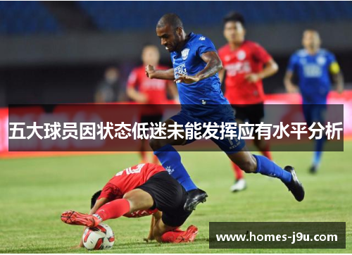 五大球员因状态低迷未能发挥应有水平分析