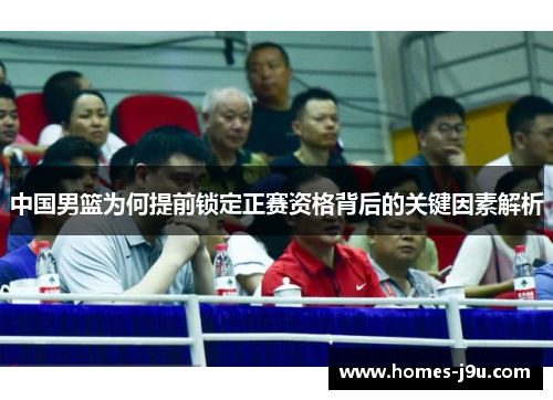 中国男篮为何提前锁定正赛资格背后的关键因素解析