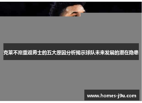 克莱不愿重返勇士的五大原因分析揭示球队未来发展的潜在隐患