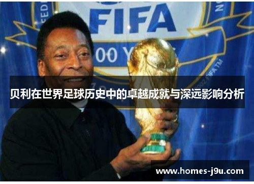 贝利在世界足球历史中的卓越成就与深远影响分析