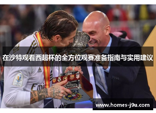 在沙特观看西超杯的全方位观赛准备指南与实用建议