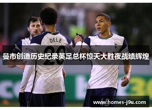 曼市创造历史纪录英足总杯惊天大胜夜战绩辉煌