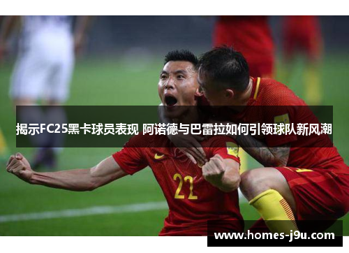 揭示FC25黑卡球员表现 阿诺德与巴雷拉如何引领球队新风潮