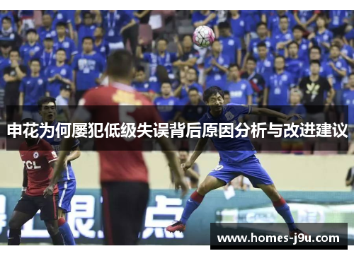申花为何屡犯低级失误背后原因分析与改进建议