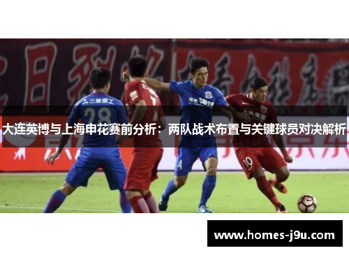 大连英博与上海申花赛前分析：两队战术布置与关键球员对决解析