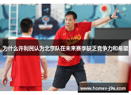 为什么许利民认为北京队在未来赛季缺乏竞争力和希望