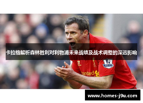 卡拉格解析森林胜利对利物浦未来战绩及战术调整的深远影响
