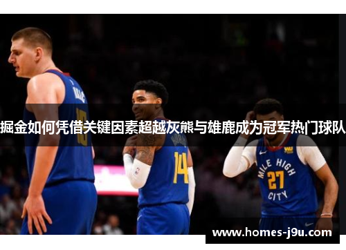 掘金如何凭借关键因素超越灰熊与雄鹿成为冠军热门球队