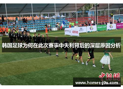 韩国足球为何在此次赛事中失利背后的深层原因分析