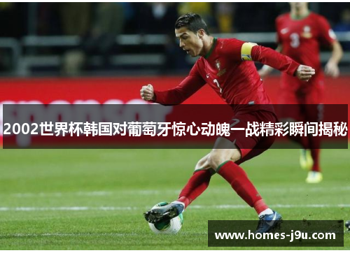2002世界杯韩国对葡萄牙惊心动魄一战精彩瞬间揭秘