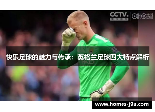 快乐足球的魅力与传承：英格兰足球四大特点解析