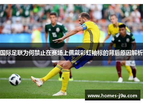 国际足联为何禁止在赛场上佩戴彩虹袖标的背后原因解析