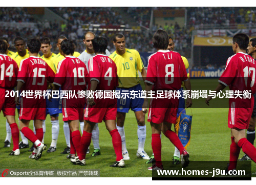 2014世界杯巴西队惨败德国揭示东道主足球体系崩塌与心理失衡