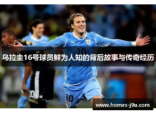 乌拉圭16号球员鲜为人知的背后故事与传奇经历