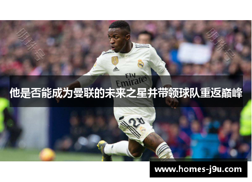 他是否能成为曼联的未来之星并带领球队重返巅峰