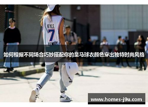 如何根据不同场合巧妙搭配你的皇马球衣颜色穿出独特时尚风格