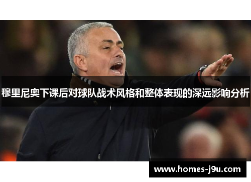穆里尼奥下课后对球队战术风格和整体表现的深远影响分析