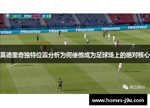 莫德里奇独特位置分析为何使他成为足球场上的绝对核心