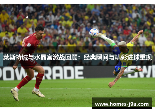 莱斯特城与水晶宫激战回顾：经典瞬间与精彩进球重现