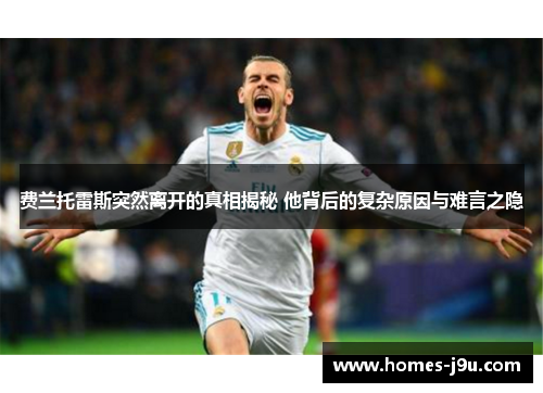 费兰托雷斯突然离开的真相揭秘 他背后的复杂原因与难言之隐 费兰托雷斯突然离开的真相揭秘 他背后的复杂原因与难言之隐