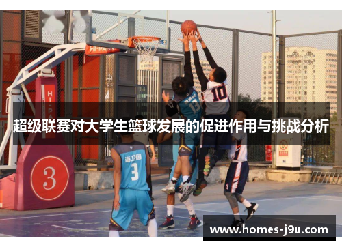 超级联赛对大学生篮球发展的促进作用与挑战分析