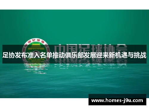 足协发布准入名单推动俱乐部发展迎来新机遇与挑战 足协发布准入名单推动俱乐部发展迎来新机遇与挑战