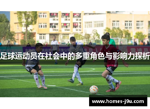 足球运动员在社会中的多重角色与影响力探析 足球运动员在社会中的多重角色与影响力探析