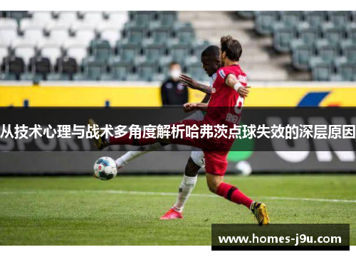 从技术心理与战术多角度解析哈弗茨点球失效的深层原因