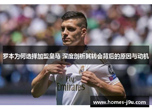 罗本为何选择加盟皇马 深度剖析其转会背后的原因与动机 罗本为何选择加盟皇马 深度剖析其转会背后的原因与动机