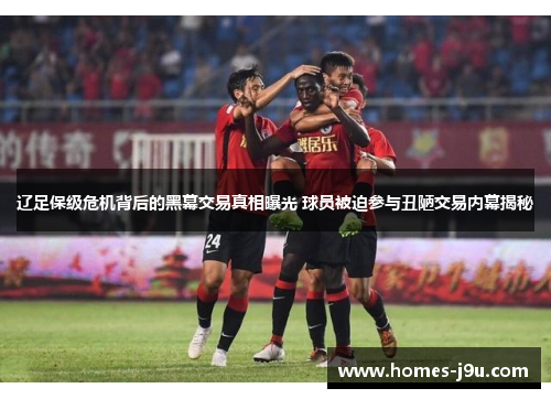 辽足保级危机背后的黑幕交易真相曝光 球员被迫参与丑陋交易内幕揭秘