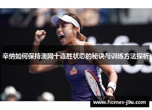 辛纳如何保持澳网十连胜状态的秘诀与训练方法探析 辛纳如何保持澳网十连胜状态的秘诀与训练方法探析