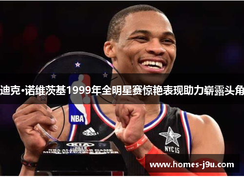 迪克·诺维茨基1999年全明星赛惊艳表现助力崭露头角 迪克·诺维茨基1999年全明星赛惊艳表现助力崭露头角