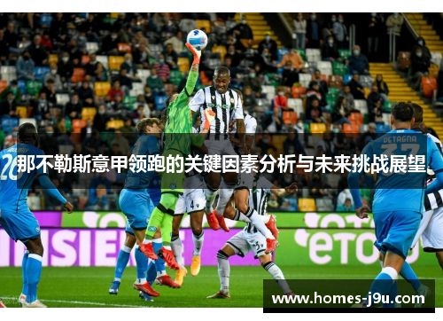 那不勒斯意甲领跑的关键因素分析与未来挑战展望 那不勒斯意甲领跑的关键因素分析与未来挑战展望