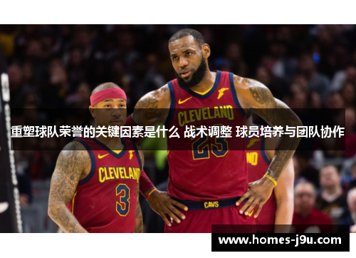 重塑球队荣誉的关键因素是什么 战术调整 球员培养与团队协作 重塑球队荣誉的关键因素是什么 战术调整 球员培养与团队协作