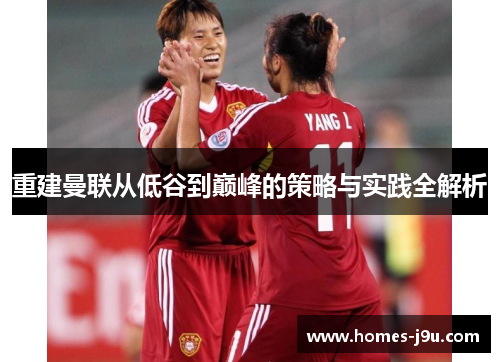 重建曼联从低谷到巅峰的策略与实践全解析