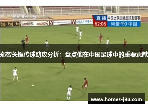 郑智关键传球助攻分析：盘点他在中国足球中的重要贡献